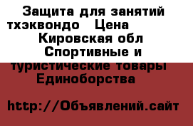 Защита для занятий тхэквондо › Цена ­ 4 000 - Кировская обл. Спортивные и туристические товары » Единоборства   